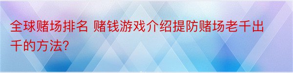 全球赌场排名 赌钱游戏介绍提防赌场老千出千的方法？