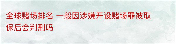 全球赌场排名 一般因涉嫌开设赌场罪被取保后会判刑吗