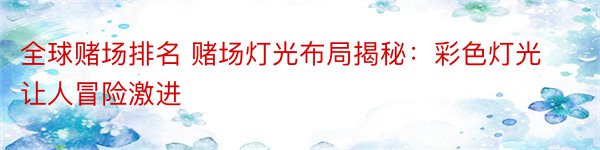 全球赌场排名 赌场灯光布局揭秘：彩色灯光让人冒险激进