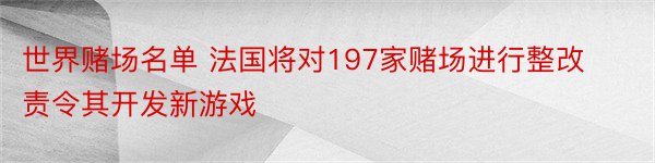 世界赌场名单 法国将对197家赌场进行整改责令其开发新游戏