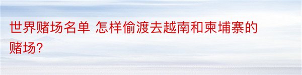 世界赌场名单 怎样偷渡去越南和柬埔寨的赌场？