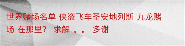 世界赌场名单 侠盗飞车圣安地列斯 九龙赌场 在那里？ 求解 。。 多谢