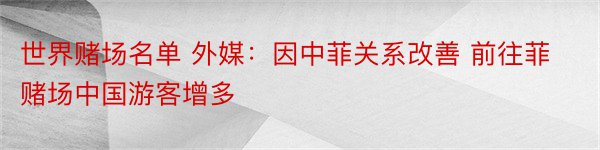 世界赌场名单 外媒：因中菲关系改善 前往菲赌场中国游客增多