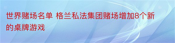 世界赌场名单 格兰私法集团赌场增加8个新的桌牌游戏