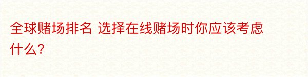 全球赌场排名 选择在线赌场时你应该考虑什么？