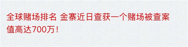 全球赌场排名 金寨近日查获一个赌场被查案值高达700万！