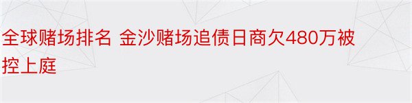 全球赌场排名 金沙赌场追债日商欠480万被控上庭