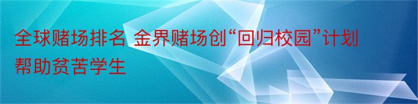 全球赌场排名 金界赌场创“回归校园”计划 帮助贫苦学生