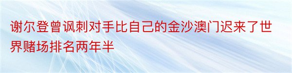 谢尔登曾讽刺对手比自己的金沙澳门迟来了世界赌场排名两年半