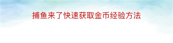 捕鱼来了快速获取金币经验方法