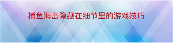 捕鱼海岛隐藏在细节里的游戏技巧