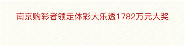 南京购彩者领走体彩大乐透1782万元大奖