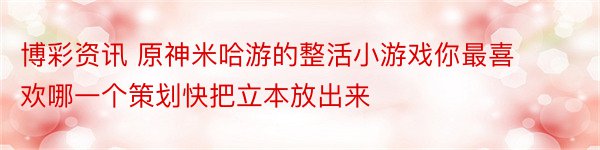 博彩资讯 原神米哈游的整活小游戏你最喜欢哪一个策划快把立本放出来