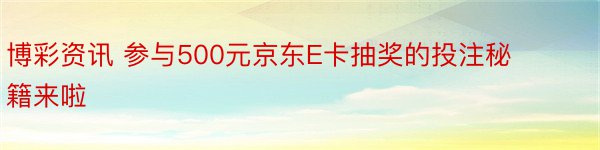 博彩资讯 参与500元京东E卡抽奖的投注秘籍来啦