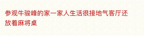 参观牛骏峰的家一家人生活很接地气客厅还放着麻将桌