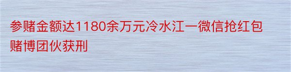 参赌金额达1180余万元冷水江一微信抢红包赌博团伙获刑