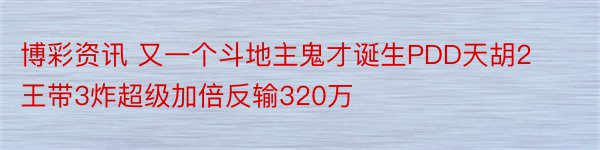 博彩资讯 又一个斗地主鬼才诞生PDD天胡2王带3炸超级加倍反输320万