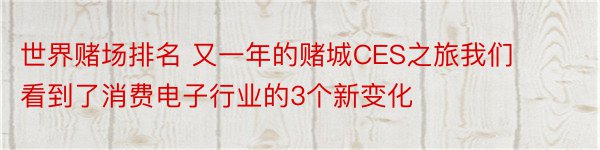 世界赌场排名 又一年的赌城CES之旅我们看到了消费电子行业的3个新变化