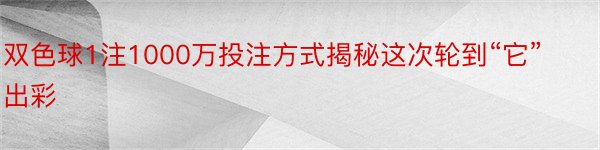 双色球1注1000万投注方式揭秘这次轮到“它”出彩