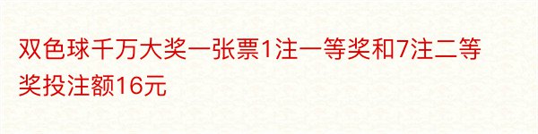 双色球千万大奖一张票1注一等奖和7注二等奖投注额16元