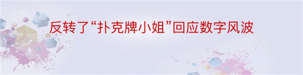 反转了“扑克牌小姐”回应数字风波