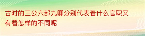 古时的三公六部九卿分别代表着什么官职又有着怎样的不同呢