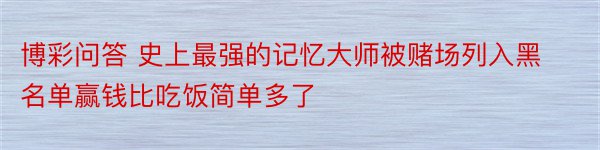 博彩问答 史上最强的记忆大师被赌场列入黑名单赢钱比吃饭简单多了