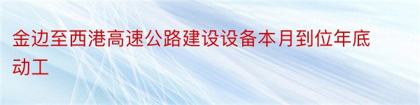 金边至西港高速公路建设设备本月到位年底动工