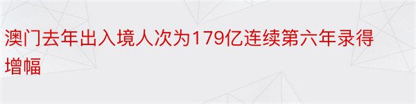 澳门去年出入境人次为179亿连续第六年录得增幅