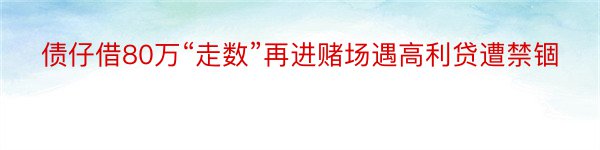 债仔借80万“走数”再进赌场遇高利贷遭禁锢