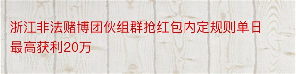 浙江非法赌博团伙组群抢红包内定规则单日最高获利20万