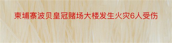 柬埔寨波贝皇冠赌场大楼发生火灾6人受伤