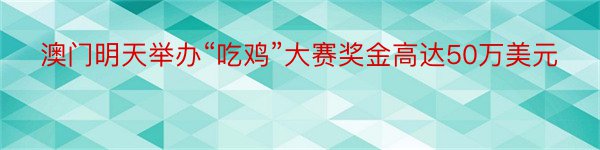 澳门明天举办“吃鸡”大赛奖金高达50万美元