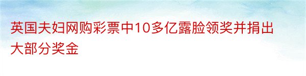 英国夫妇网购彩票中10多亿露脸领奖并捐出大部分奖金