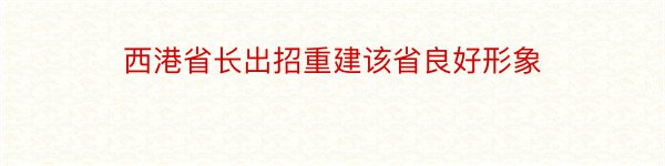 西港省长出招重建该省良好形象