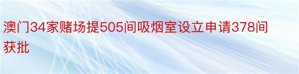 澳门34家赌场提505间吸烟室设立申请378间获批