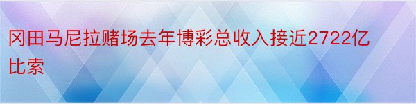 冈田马尼拉赌场去年博彩总收入接近2722亿比索