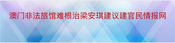 澳门非法旅馆难根治梁安琪建议建官民情报网