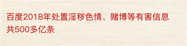 百度2018年处置淫秽色情、赌博等有害信息共500多亿条