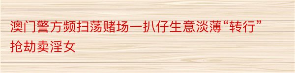 澳门警方频扫荡赌场一扒仔生意淡薄“转行”抢劫卖淫女