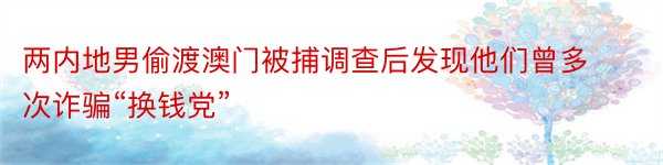 两内地男偷渡澳门被捕调查后发现他们曾多次诈骗“换钱党”