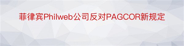 菲律宾Philweb公司反对PAGCOR新规定