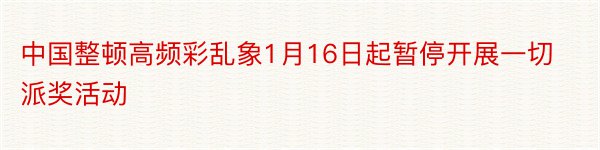 中国整顿高频彩乱象1月16日起暂停开展一切派奖活动