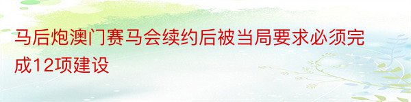 马后炮澳门赛马会续约后被当局要求必须完成12项建设