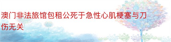 澳门非法旅馆包租公死于急性心肌梗塞与刀伤无关