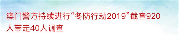 澳门警方持续进行“冬防行动2019”截查920人带走40人调查