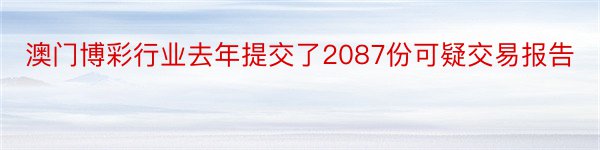 澳门博彩行业去年提交了2087份可疑交易报告