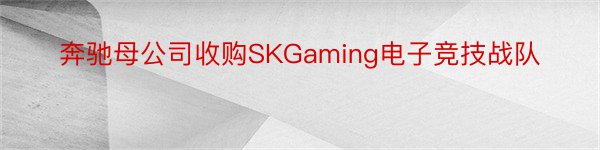 奔驰母公司收购SKGaming电子竞技战队