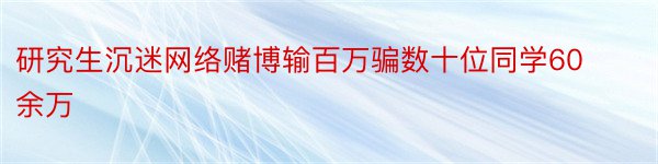 研究生沉迷网络赌博输百万骗数十位同学60余万