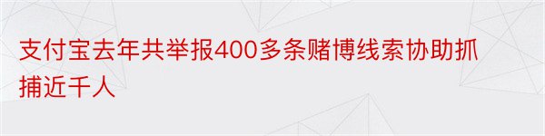 支付宝去年共举报400多条赌博线索协助抓捕近千人